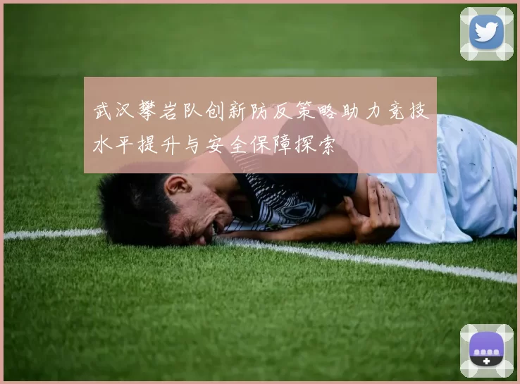 武汉攀岩队创新防反策略助力竞技水平提升与安全保障探索