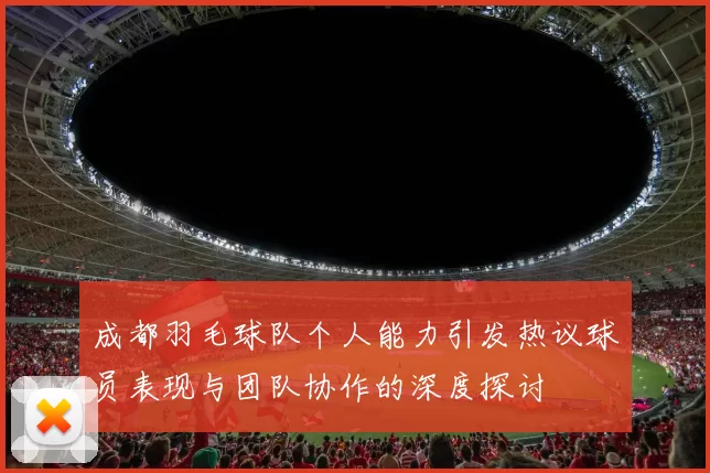 成都羽毛球队个人能力引发热议球员表现与团队协作的深度探讨