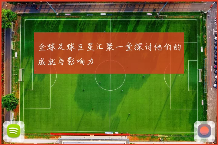 全球足球巨星汇聚一堂探讨他们的成就与影响力