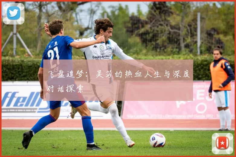 飞盘追梦：吴芳的热血人生与深度对话探索