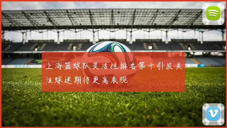 上海篮球队灵活性排名第十引发关注球迷期待更高表现
