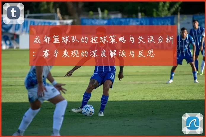 成都篮球队的控球策略与失误分析：赛季表现的深度解读与反思