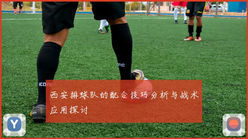 西安排球队的配合技巧分析与战术应用探讨