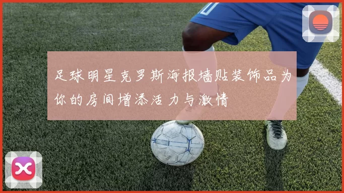 足球明星克罗斯海报墙贴装饰品为你的房间增添活力与激情