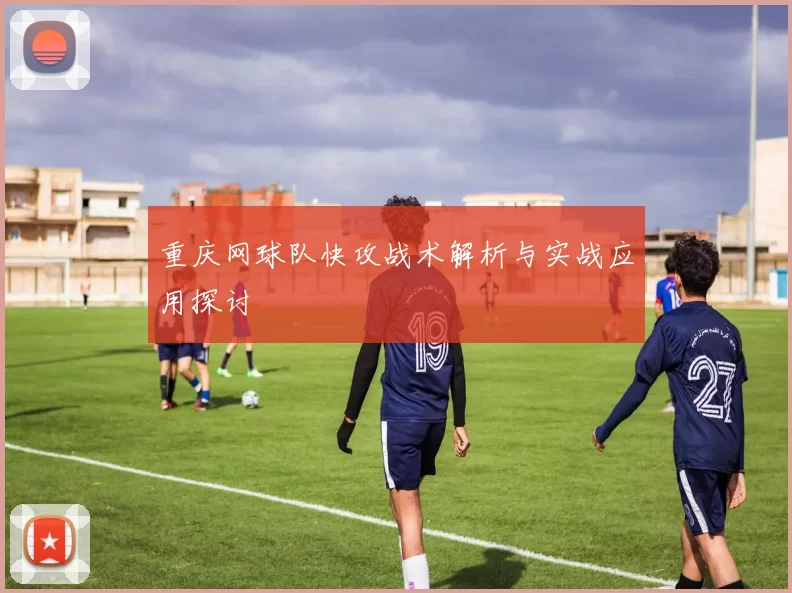 重庆网球队快攻战术解析与实战应用探讨