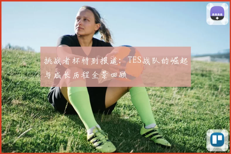 挑战者杯特别报道：TES战队的崛起与成长历程全景回顾