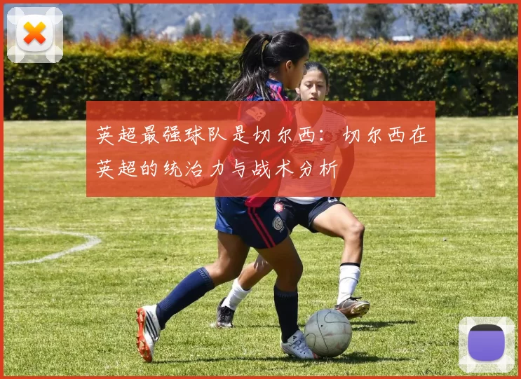 英超最强球队是切尔西：切尔西在英超的统治力与战术分析