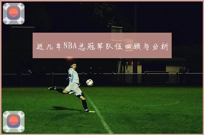 近几年NBA总冠军队伍回顾与分析