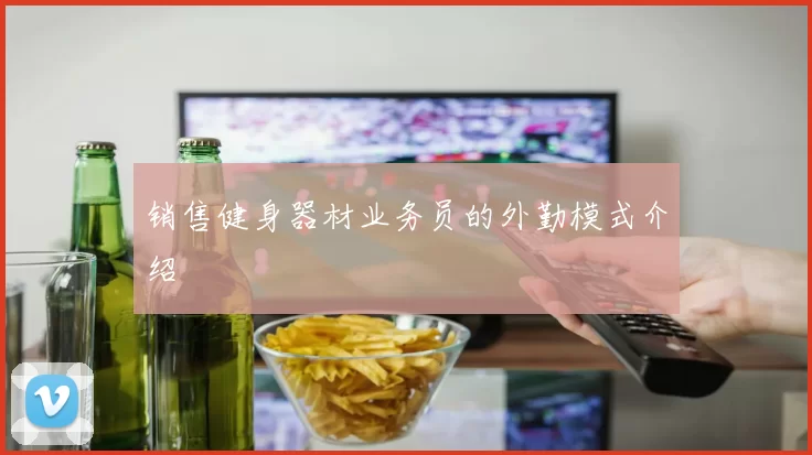 销售健身器材业务员的外勤模式介绍