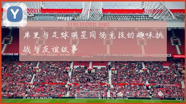 库里与足球明星同场竞技的趣味挑战与友谊故事