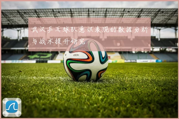 武汉乒乓球队意识表现的数据分析与战术提升研究