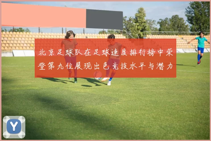 北京足球队在足球速度排行榜中荣登第九位展现出色竞技水平与潜力